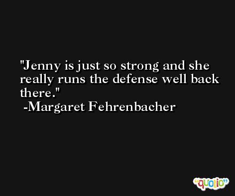Jenny is just so strong and she really runs the defense well back there. -Margaret Fehrenbacher