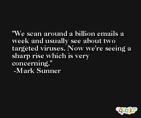 We scan around a billion emails a week and usually see about two targeted viruses. Now we're seeing a sharp rise which is very concerning. -Mark Sunner