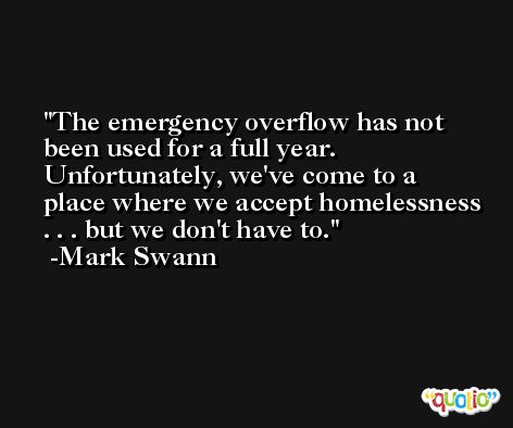 The emergency overflow has not been used for a full year. Unfortunately, we've come to a place where we accept homelessness . . . but we don't have to. -Mark Swann