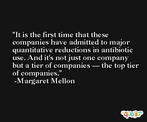 It is the first time that these companies have admitted to major quantitative reductions in antibiotic use. And it's not just one company but a tier of companies — the top tier of companies. -Margaret Mellon