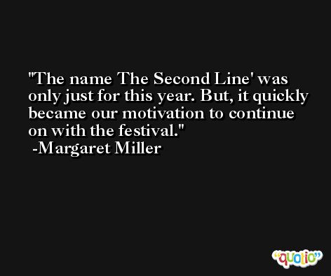 The name The Second Line' was only just for this year. But, it quickly became our motivation to continue on with the festival. -Margaret Miller