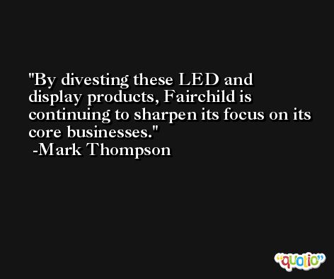 By divesting these LED and display products, Fairchild is continuing to sharpen its focus on its core businesses. -Mark Thompson