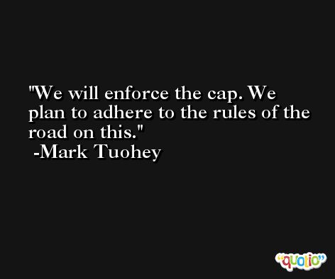 We will enforce the cap. We plan to adhere to the rules of the road on this. -Mark Tuohey