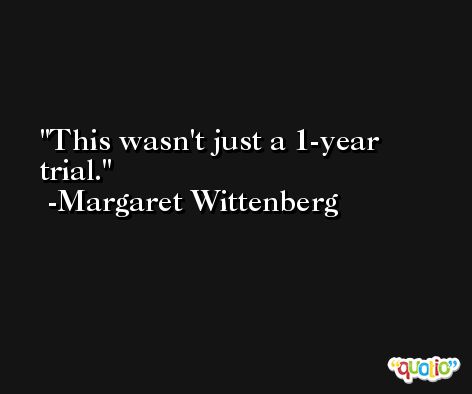 This wasn't just a 1-year trial. -Margaret Wittenberg