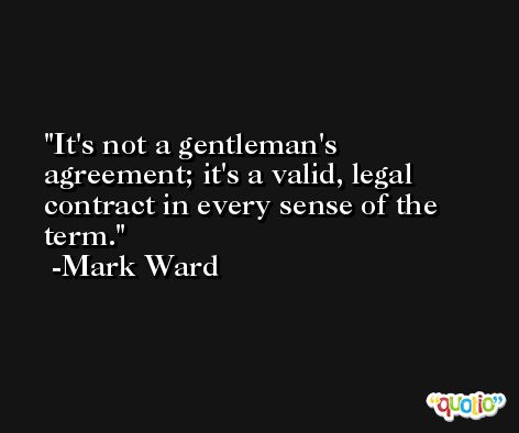 It's not a gentleman's agreement; it's a valid, legal contract in every sense of the term. -Mark Ward