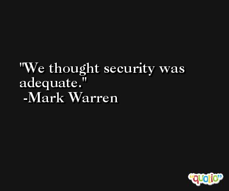 We thought security was adequate. -Mark Warren