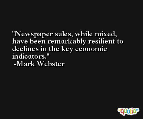 Newspaper sales, while mixed, have been remarkably resilient to declines in the key economic indicators. -Mark Webster