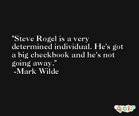 Steve Rogel is a very determined individual. He's got a big checkbook and he's not going away. -Mark Wilde
