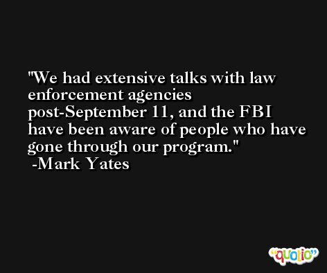 We had extensive talks with law enforcement agencies post-September 11, and the FBI have been aware of people who have gone through our program. -Mark Yates