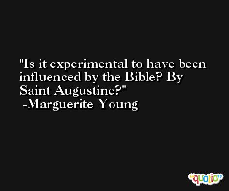 Is it experimental to have been influenced by the Bible? By Saint Augustine? -Marguerite Young