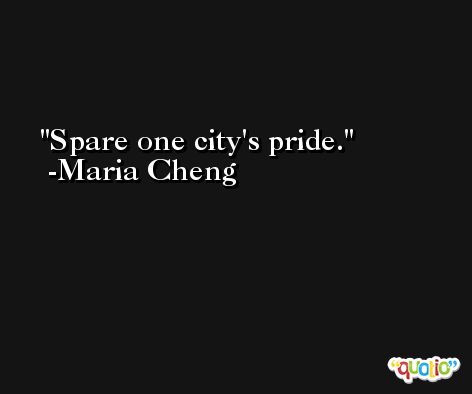 Spare one city's pride. -Maria Cheng