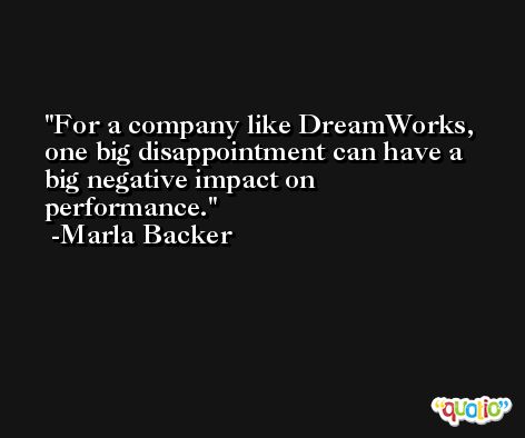 For a company like DreamWorks, one big disappointment can have a big negative impact on performance. -Marla Backer