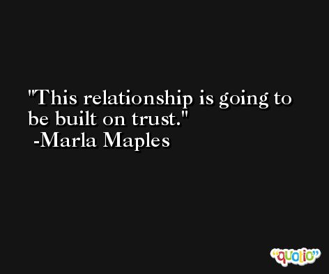 This relationship is going to be built on trust. -Marla Maples