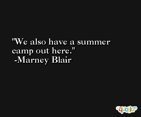 We also have a summer camp out here. -Marney Blair