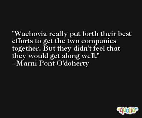 Wachovia really put forth their best efforts to get the two companies together. But they didn't feel that they would get along well. -Marni Pont O'doherty