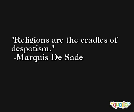 Religions are the cradles of despotism. -Marquis De Sade