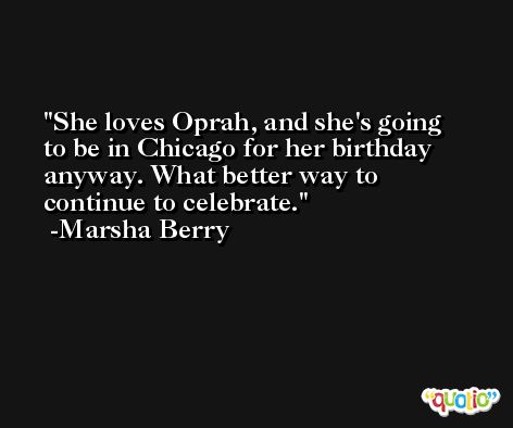She loves Oprah, and she's going to be in Chicago for her birthday anyway. What better way to continue to celebrate. -Marsha Berry