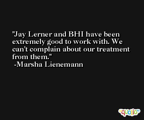 Jay Lerner and BHI have been extremely good to work with. We can't complain about our treatment from them. -Marsha Lienemann