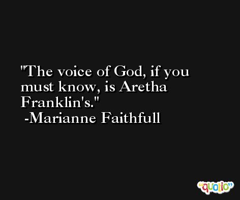 The voice of God, if you must know, is Aretha Franklin's. -Marianne Faithfull