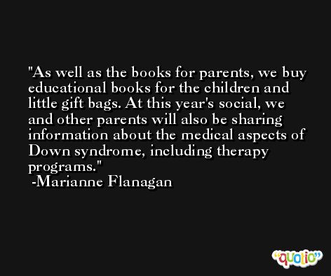 As well as the books for parents, we buy educational books for the children and little gift bags. At this year's social, we and other parents will also be sharing information about the medical aspects of Down syndrome, including therapy programs. -Marianne Flanagan