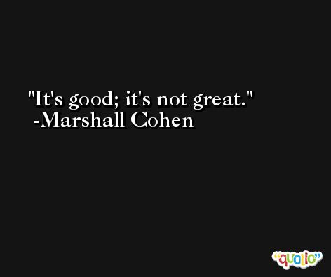 It's good; it's not great. -Marshall Cohen