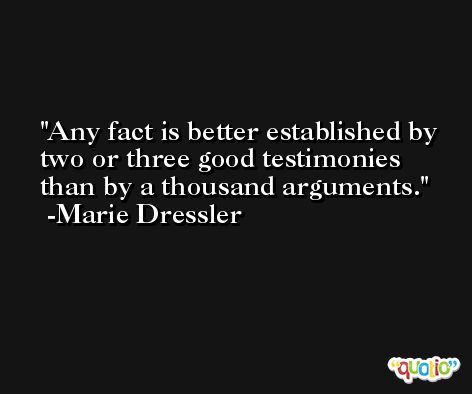 Any fact is better established by two or three good testimonies than by a thousand arguments. -Marie Dressler