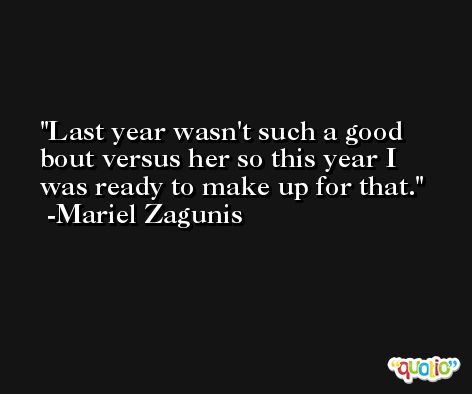 Last year wasn't such a good bout versus her so this year I was ready to make up for that. -Mariel Zagunis