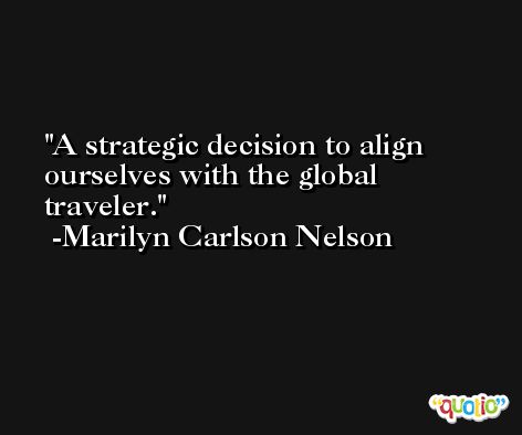 A strategic decision to align ourselves with the global traveler. -Marilyn Carlson Nelson