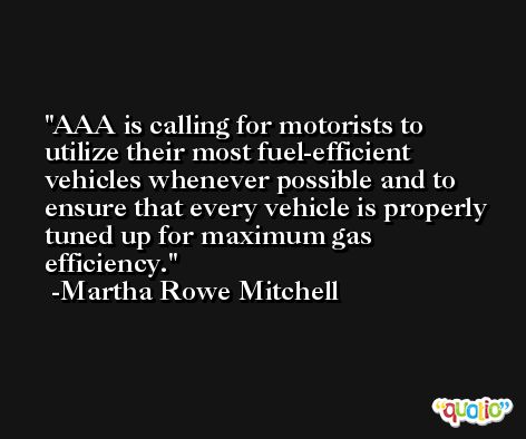 AAA is calling for motorists to utilize their most fuel-efficient vehicles whenever possible and to ensure that every vehicle is properly tuned up for maximum gas efficiency. -Martha Rowe Mitchell