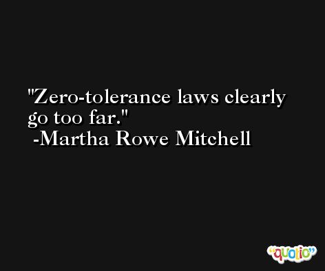 Zero-tolerance laws clearly go too far. -Martha Rowe Mitchell