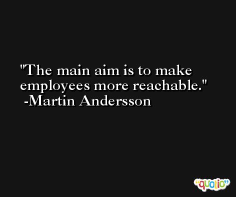 The main aim is to make employees more reachable. -Martin Andersson