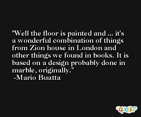 Well the floor is painted and ... it's a wonderful combination of things from Zion house in London and other things we found in books. It is based on a design probably done in marble, originally. -Mario Buatta