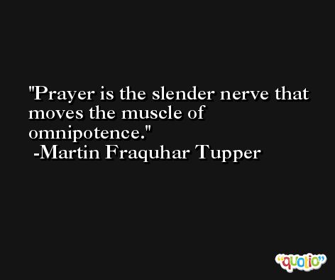 Prayer is the slender nerve that moves the muscle of omnipotence. -Martin Fraquhar Tupper