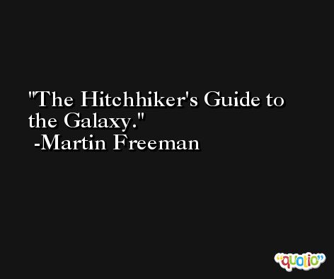 The Hitchhiker's Guide to the Galaxy. -Martin Freeman