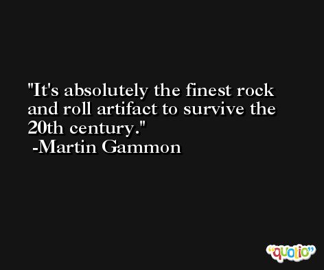 It's absolutely the finest rock and roll artifact to survive the 20th century. -Martin Gammon