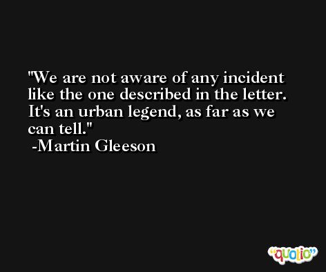 We are not aware of any incident like the one described in the letter. It's an urban legend, as far as we can tell. -Martin Gleeson