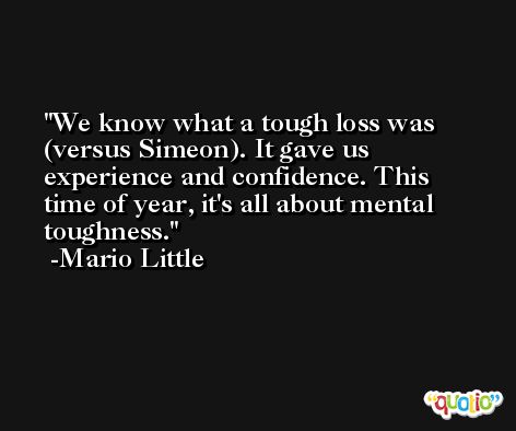 We know what a tough loss was (versus Simeon). It gave us experience and confidence. This time of year, it's all about mental toughness. -Mario Little