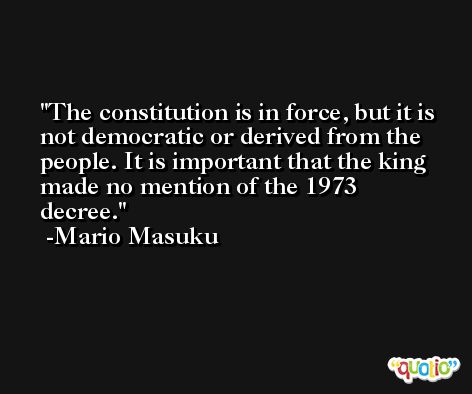 The constitution is in force, but it is not democratic or derived from the people. It is important that the king made no mention of the 1973 decree. -Mario Masuku