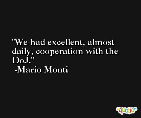 We had excellent, almost daily, cooperation with the DoJ. -Mario Monti