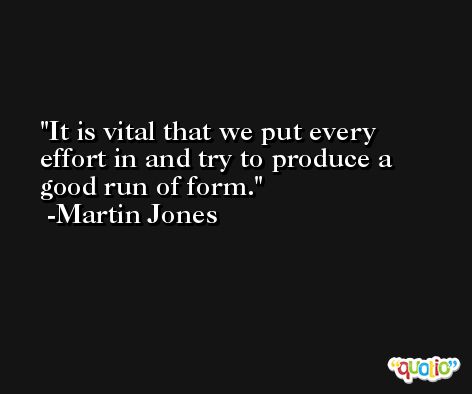 It is vital that we put every effort in and try to produce a good run of form. -Martin Jones