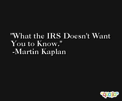 What the IRS Doesn't Want You to Know. -Martin Kaplan