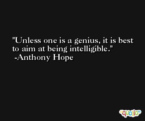 Unless one is a genius, it is best to aim at being intelligible. -Anthony Hope