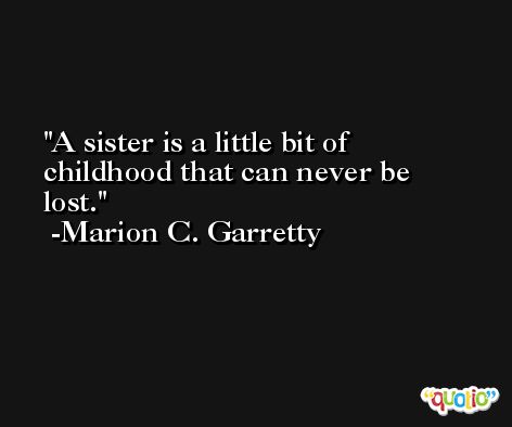 A sister is a little bit of childhood that can never be lost. -Marion C. Garretty