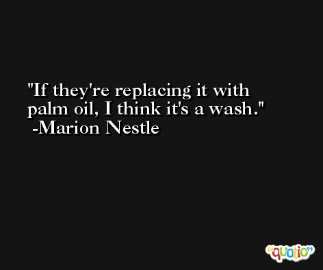 If they're replacing it with palm oil, I think it's a wash. -Marion Nestle