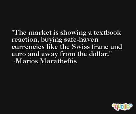 The market is showing a textbook reaction, buying safe-haven currencies like the Swiss franc and euro and away from the dollar. -Marios Maratheftis