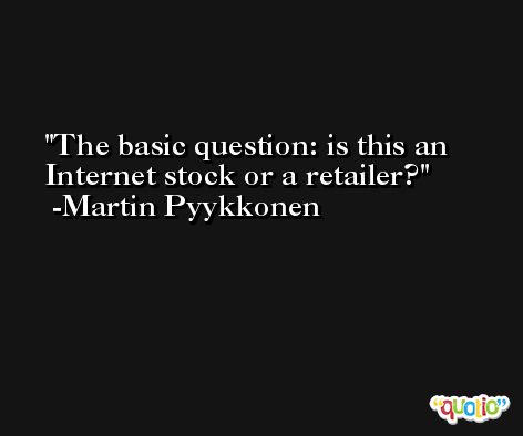 The basic question: is this an Internet stock or a retailer? -Martin Pyykkonen