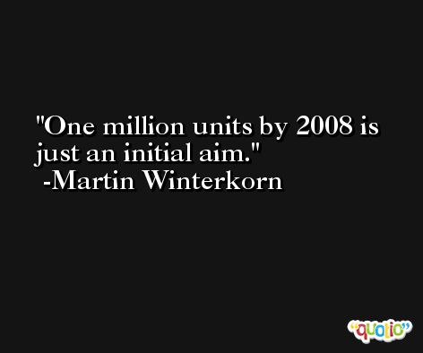 One million units by 2008 is just an initial aim. -Martin Winterkorn