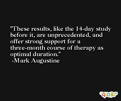 These results, like the 14-day study before it, are unprecedented, and offer strong support for a three-month course of therapy as optimal duration. -Mark Augustine