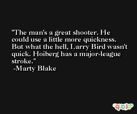 The man's a great shooter. He could use a little more quickness. But what the hell, Larry Bird wasn't quick. Hoiberg has a major-league stroke. -Marty Blake