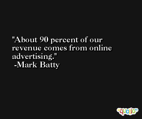 About 90 percent of our revenue comes from online advertising. -Mark Batty